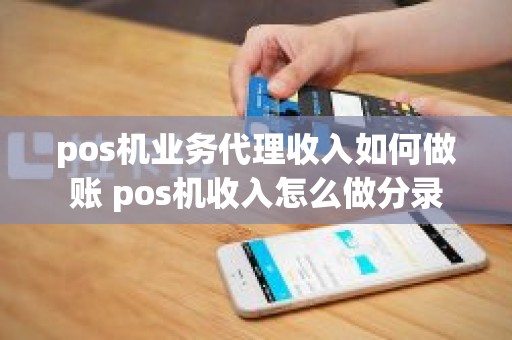 pos机业务代理收入如何做账 pos机收入怎么做分录