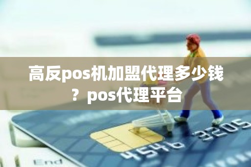 高反pos机加盟代理多少钱？pos代理平台