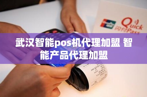 武汉智能pos机代理加盟 智能产品代理加盟