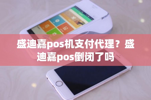 盛迪嘉pos机支付代理？盛迪嘉pos倒闭了吗