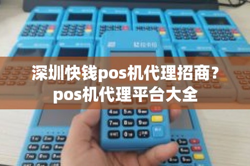 深圳快钱pos机代理招商？pos机代理平台大全