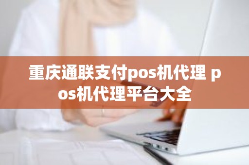 重庆通联支付pos机代理 pos机代理平台大全