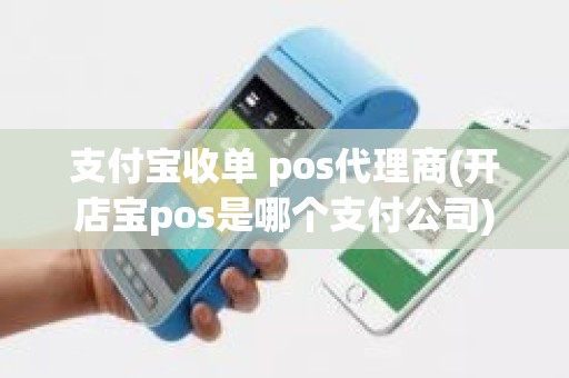 支付宝收单 pos代理商(开店宝pos是哪个支付公司)