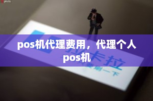 pos机代理费用，代理个人pos机