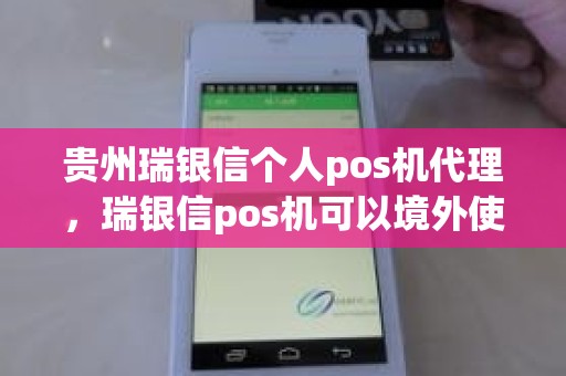 贵州瑞银信个人pos机代理，瑞银信pos机可以境外使用吗