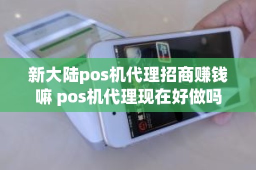 新大陆pos机代理招商赚钱嘛 pos机代理现在好做吗