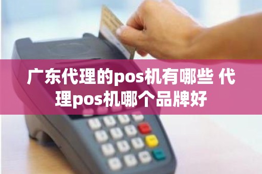 广东代理的pos机有哪些 代理pos机哪个品牌好