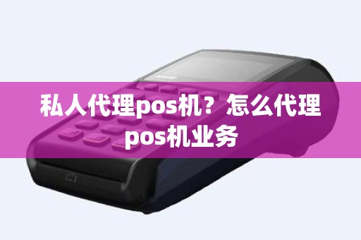 私人代理pos机？怎么代理pos机业务