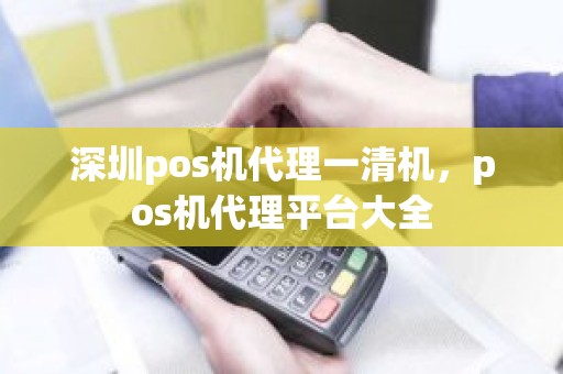 深圳pos机代理一清机，pos机代理平台大全