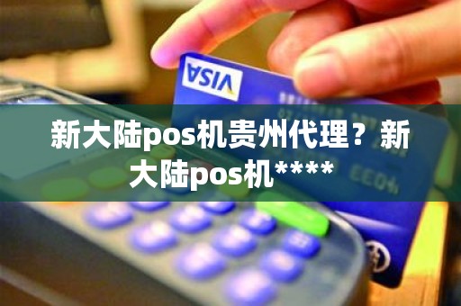 新大陆pos机贵州代理？新大陆pos机****