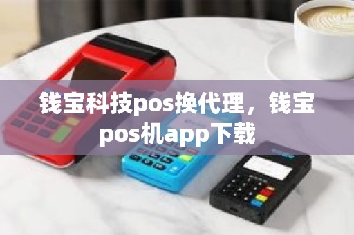 钱宝科技pos换代理，钱宝pos机app下载