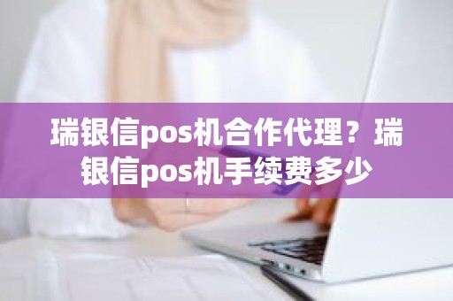 瑞银信pos机合作代理？瑞银信pos机手续费多少