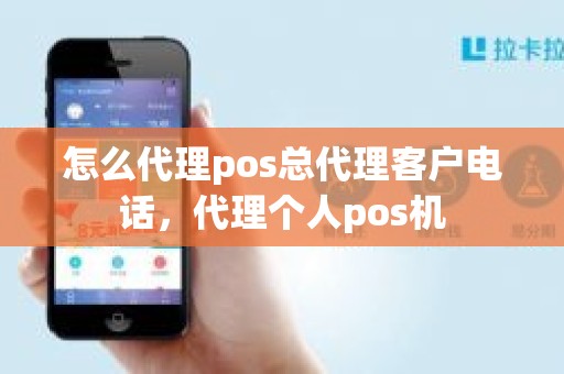 怎么代理pos总代理客户电话，代理个人pos机