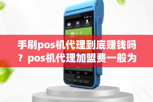 手刷pos机代理到底赚钱吗？pos机代理加盟费一般为多少