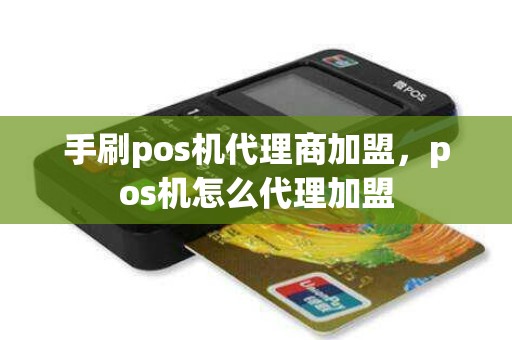 手刷pos机代理商加盟，pos机怎么代理加盟