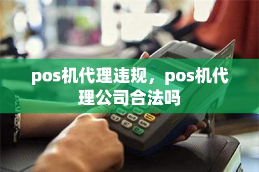 pos机代理违规，pos机代理公司合法吗