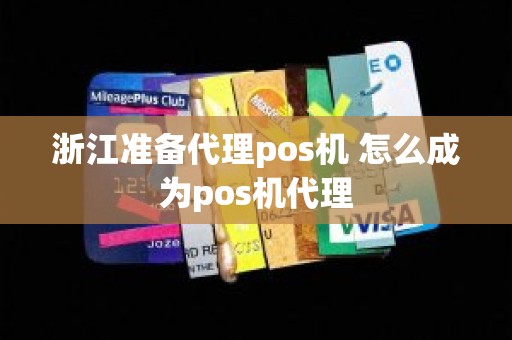 浙江准备代理pos机 怎么成为pos机代理