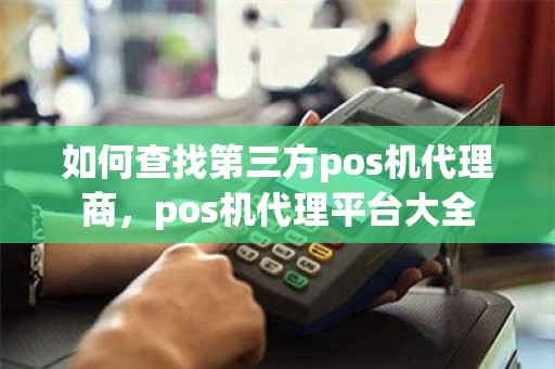 如何查找第三方pos机代理商，pos机代理平台大全