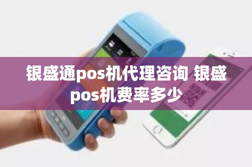 银盛通pos机代理咨询 银盛pos机费率多少