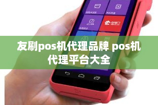 友刷pos机代理品牌 pos机代理平台大全