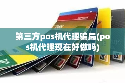 第三方pos机代理骗局(pos机代理现在好做吗)