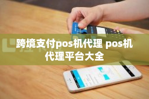 跨境支付pos机代理 pos机代理平台大全