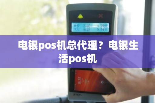 电银pos机总代理？电银生活pos机