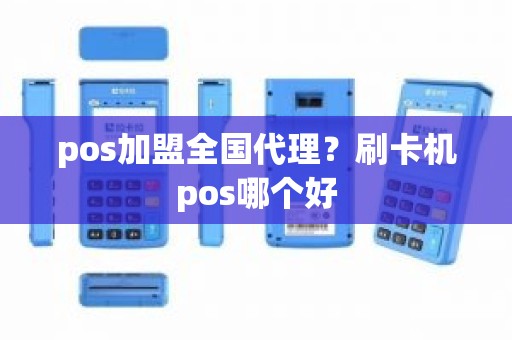 pos加盟全国代理？刷卡机pos哪个好