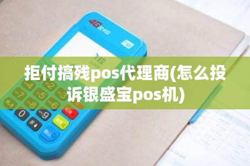 拒付搞残pos代理商(怎么投诉银盛宝pos机)