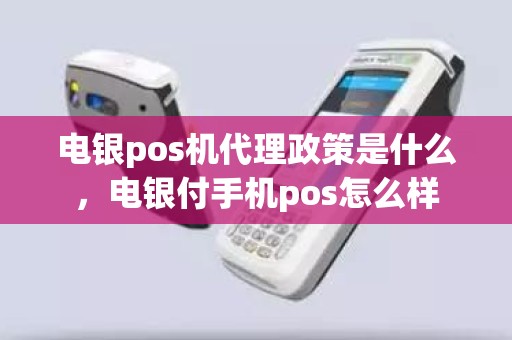 电银pos机代理政策是什么，电银付手机pos怎么样