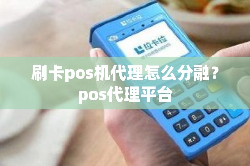 刷卡pos机代理怎么分融？pos代理平台