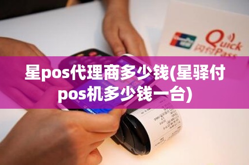 星pos代理商多少钱(星驿付pos机多少钱一台)