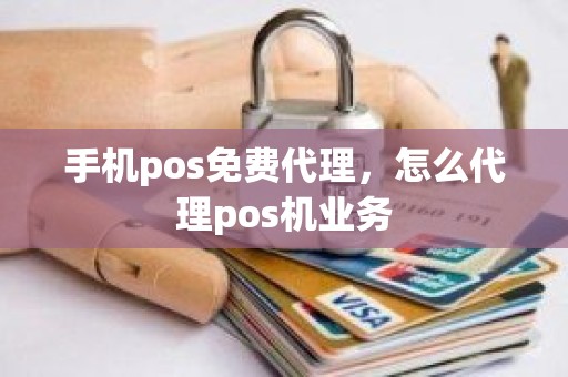 手机pos免费代理，怎么代理pos机业务