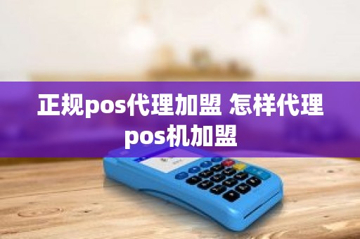 正规pos代理加盟 怎样代理pos机加盟