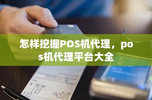 怎样挖掘POS机代理，pos机代理平台大全