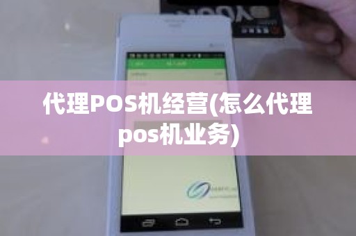 代理POS机经营(怎么代理pos机业务)