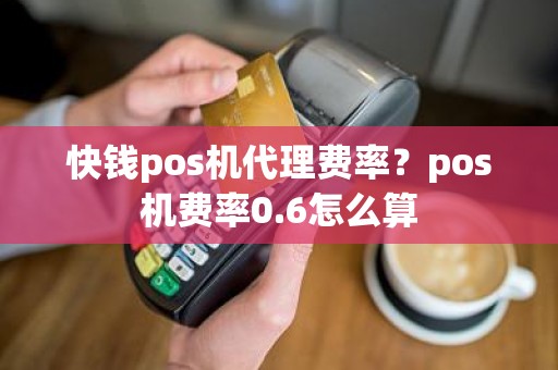 快钱pos机代理费率？pos机费率0.6怎么算