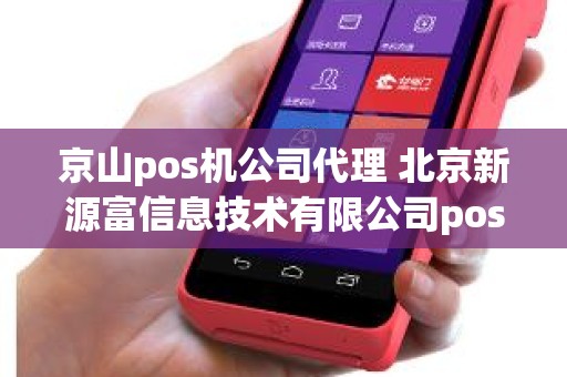 京山pos机公司代理 北京新源富信息技术有限公司pos机