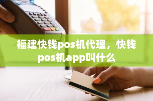 福建快钱pos机代理，快钱pos机app叫什么