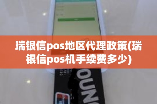 瑞银信pos地区代理政策(瑞银信pos机手续费多少)