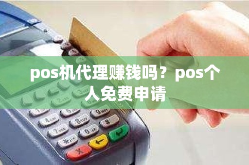 pos机代理赚钱吗？pos个人免费申请