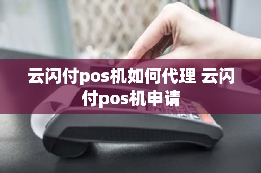 云闪付pos机如何代理 云闪付pos机申请