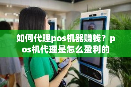 如何代理pos机器赚钱？pos机代理是怎么盈利的