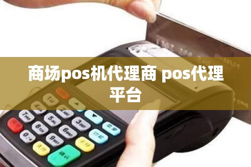 商场pos机代理商 pos代理平台