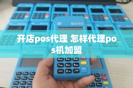 开店pos代理 怎样代理pos机加盟