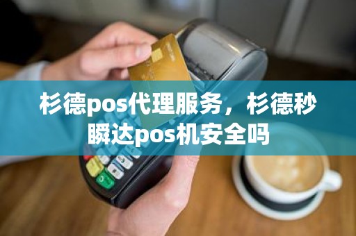 杉德pos代理服务，杉德秒瞬达pos机安全吗