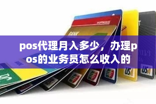 pos代理月入多少，办理pos的业务员怎么收入的