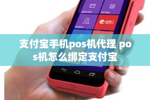 支付宝手机pos机代理 pos机怎么绑定支付宝