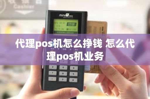 代理pos机怎么挣钱 怎么代理pos机业务