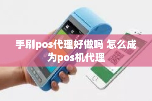 手刷pos代理好做吗 怎么成为pos机代理